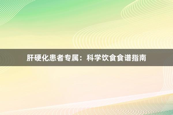 肝硬化患者专属：科学饮食食谱指南