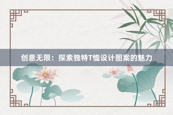 创意无限：探索独特T恤设计图案的魅力