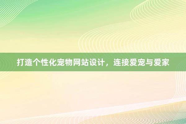 打造个性化宠物网站设计，连接爱宠与爱家