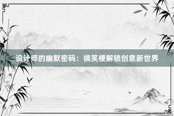 设计师的幽默密码：搞笑梗解锁创意新世界