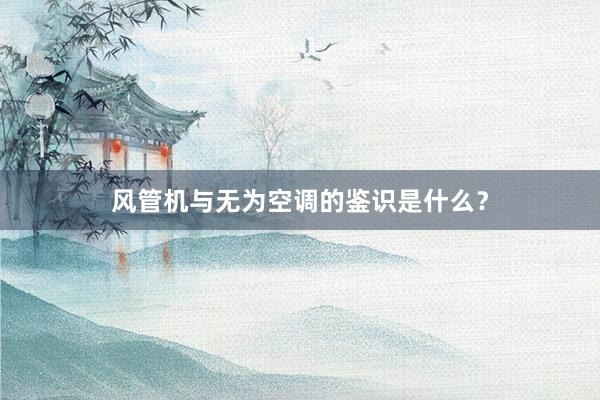 风管机与无为空调的鉴识是什么？